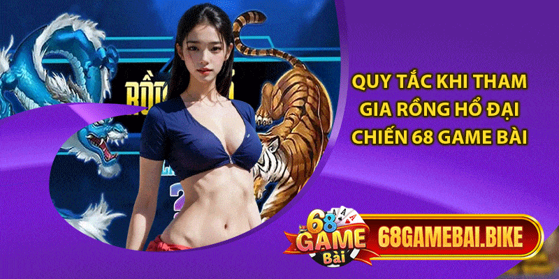 Quy tắc khi tham gia rồng hổ đại chiến 68 game bài
