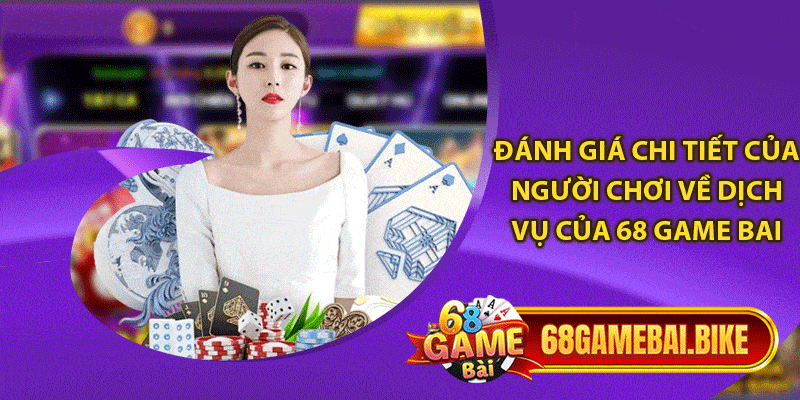 Đánh giá chi tiết của người chơi về dịch vụ của 68 game bai