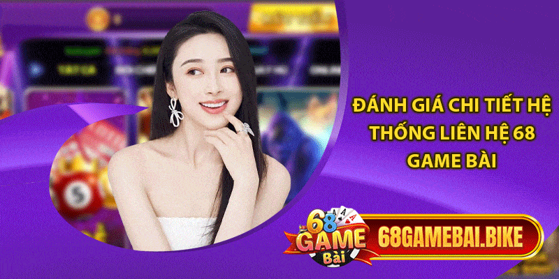 Đánh giá chi tiết hệ thống liên hệ 68 game bài