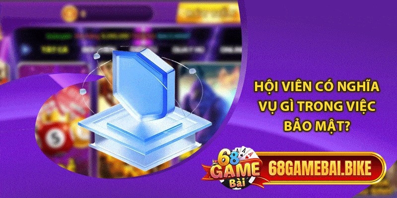 Hội viên có nghĩa vụ gì trong việc bảo mật?