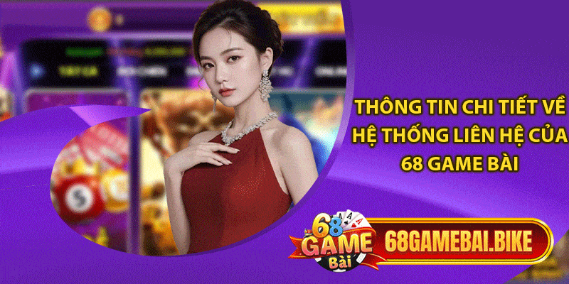 Thông tin chi tiết về hệ thống liên hệ của 68 game bài